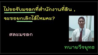 เซ็นหนังสือไว้ว่าไม่ขอรับมรดกที่สำนักงานที่ดิน , จะขอยกเลิกได้ไหมคะ? ตอนที่ 479