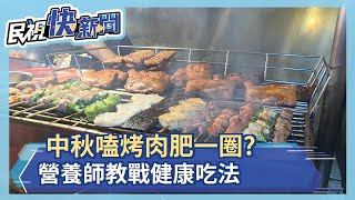 中秋嗑烤肉腰圍肥一圈? 營養師教戰健康吃法－民視新聞