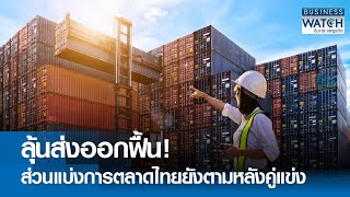 ลุ้นส่งออกฟื้น! ส่วนแบ่งการตลาดไทยยังตามหลังคู่แข่ง | BUSINESS WATCH | 02-06-67