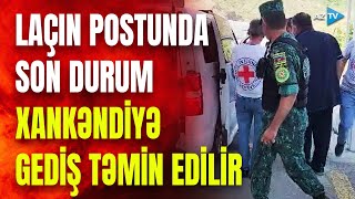 TƏCİLİ! Laçın postundan SON DƏQİQƏ MƏLUMATI: həkimlərimiz Xankəndi erməniləri üçün əraziyə getdi