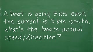 A boat is going 5 kts east, the current is 5 kts south, what’s the boats actual speed/direction?