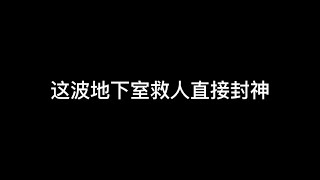 这波地下室救人直接封神