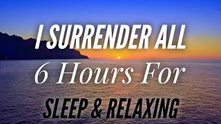 I Surrender All - Beautiful hymn (6 Hours for Sleeping & Relaxing)