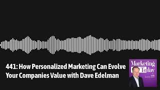 441: How Personalized Marketing Can Evolve Your Companies Value with Dave Edelman | Marketing...