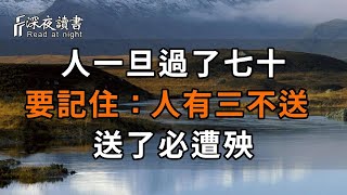 人一旦過了七十，要記住“人有三不送，送了必遭殃”，這不是迷信，事關你晚年幸福，不想晚景淒涼，趕緊看看吧！【深夜讀書】