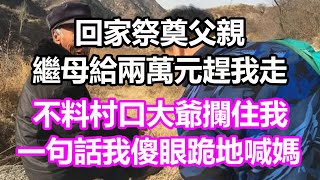 回家祭奠父親，繼母給兩萬元趕我走，不料村口大爺攔住我，一句話我傻眼跪地喊媽#淺談人生#民間故事#孝顺#儿女#讀書#養生#深夜淺讀#情感故事#房产#晚年哲理#中老年心語#養老#兒女的故事#小嫺說故事