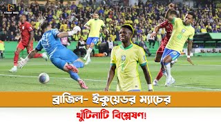 ব্রাজিল- ইকুয়েডর ম্যাচের খুঁটিনাটি বিশ্লেষণ | brazil vs ecuador 1-0 | Vinicius | Rodrygo |