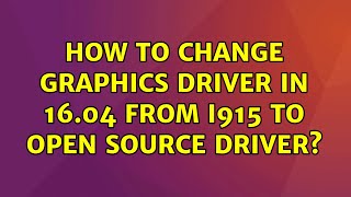 Ubuntu: How to change Graphics Driver in 16.04 from i915 to open source driver?