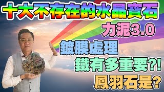 【十大不應該存在的水晶寶石】第七集3.0 專業鑑定師為你拆解真身|力泥I聖物|鍍膜處理|鳳羽石|鐵元素I價態I外星I外星物質I宇宙能量