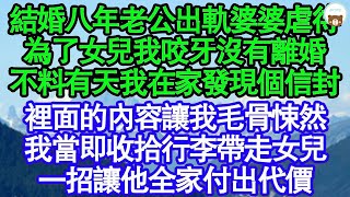 結婚八年老公出軌婆婆虐待，為了女兒我咬牙沒有離婚，不料有天我在家發現個信封，裡面的內容讓我毛骨悚然，我當即收拾行李帶走女兒，一招讓他全家付出代價 真情故事會__老年故事_