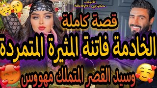 قصة كاملة🔥الخادمة الفاتنة المثيرة المتمردة🤓لي حمقات سيد القصر المتملك مهووس😋👸متفلتوش القصة نار نار💃