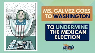 Ms. Galvez Goes to Washington to UNDERMINE the Mexican Election - Soberanía Podcast Episode 02