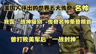 美国评出世界五大元帅，“东方战神”中国元帅，竟是打美军出的名