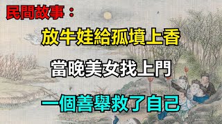 民間故事：放牛娃給孤墳上香，當晚美女找上門，一個善舉救了自己