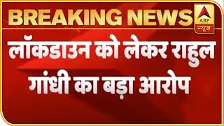 'मनमाने तरीके से लागू किया गया लॉकडाउन फेल हो गया'- Rahul Gandhi | ABP News Hindi