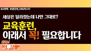 24. 변화한 세상에 발 빠르게 맞추자! 교육훈련, 이래서 꼭 필요합니다. / 쩌강