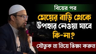 বিয়ের পরে শশুর বাড়ি থেকে উপহার পাঠালে নেয়া যাবে কিনা? যৌতুক না নিয়ে ভিক্ষা করুন | শায়েখ আহমাদুল্লাহ