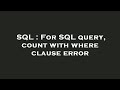 SQL : For SQL query, count with where clause error