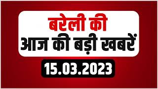 Digital Bulletin: बरेली से आज की बड़ी खबरें । Top News । 15.03.2023