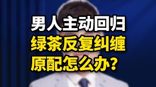 男人出軌主動回歸，小三反復糾纏，原配怎麽辦？/情感/婚姻