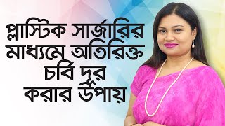 প্লাস্টিক সার্জারির মাধ্যমে অতিরিক্ত চর্বি দূর করার উপায় - ডাঃ মুন্নি মমতাজ // Fat Removal Procedure