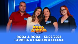 Roda a Roda: Larissa X Carlos X Eliana | 23/02/2025 - Completo