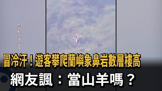 冒冷汗！遊客攀爬蘭嶼象鼻岩數層樓高　網友諷：當山羊嗎？－民視新聞