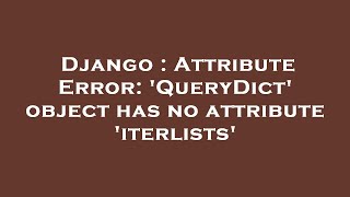Django : Attribute Error: 'QueryDict' object has no attribute 'iterlists'
