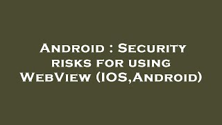 Android : Security risks for using WebView (IOS,Android)