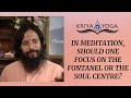 In Meditation, Should One Focus on the Fontanel or the Soul Center?