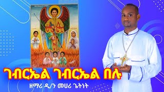 ገብርኤል ገብርኤል በሉ ዘመሪ መሀሪ ጌትነት ኦርቶዶክስ ተዋህዶ አዲስ መዝሙር gebirel belu zemari mehari new orthodox mezmur