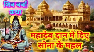 शिव चर्चा कथा || महादेव दान मे दिये सोना के महल || शिव चर्चा कहानी || shiv charcha katha