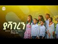 2467- ያሻገረኝ!  በክራይስት አርሚ ልጆች