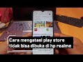 Cara mengatasi play store tidak bisa dibuka di hp realme