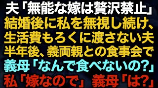 【スカッとする話】夫「無能な嫁は贅沢禁止」結婚後に私を無視し続け、生活費もろくに渡さない夫→半年後、義両親との食事会で義母「なんで食べないの？」私「嫁なので」義母「は？」【修羅場】