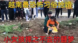 越南奇葩抢婚习俗，看上哪个女孩直接抢，小女孩挥之不去的噩梦