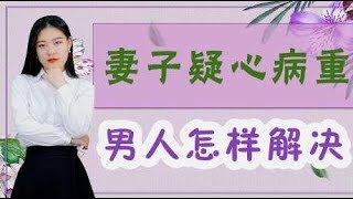 妻子疑心病越来越重，男人该怎么办？要学会“对症下药”！