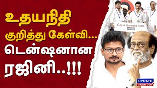 உதயநிதி குறித்து கேள்வி...டென்ஷனான ரஜினி..!!! | UPDATE NEWS 360