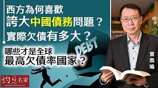 【字幕】雷鼎鳴：西方為何喜歡誇大中國債務問題？ 實際欠債有多大？ 哪些才是全球最高欠債率國家？《灼見財經》（2024-03-04）