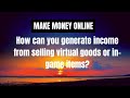 Make Money Online - How can you generate income from selling virtual goods or in-game items ?