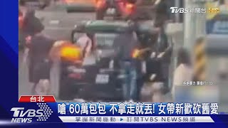 嗆「60萬包包」不拿走就丟!女帶新歡砍舊愛｜TVBS新聞