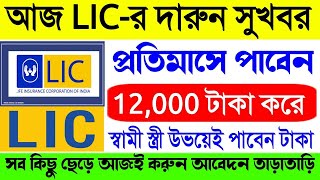 আজ lic র দারুন সুখবর || প্রতিমাসে পাবেন ১২,০০০ টাকা করে  স্বামী স্ত্রী উভয়েই পাবেন টাকা Lic scheme