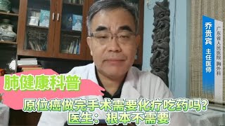 肺健康科普：原位癌做完手术需要化疗吃药吗？医生：根本不需要