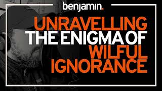 The Enigma of Wilful Ignorance - What is Wilful Ignorance? | Therapy Series from Benjamin Bonetti