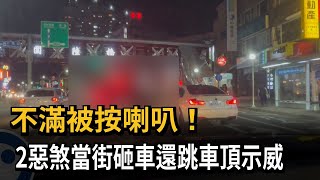 不滿被按喇叭！ 2惡煞當街砸車還跳車頂示威－民視新聞