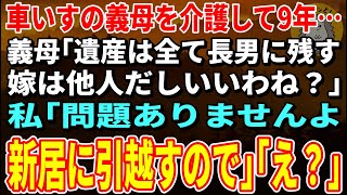 【スカッとする話】夫と死別後も車いすの義母を介護して9年…義母「遺産は全て長男に残す。嫁は他人だしいいわね？」私「問題ありませんよ。新居に引越すので」義母「え？」【修羅場】