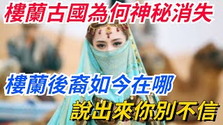 樓蘭古國為何神秘消失？樓蘭後裔如今在哪？說出來你別不信！【愛史說】#古代#歷史#故事#文化