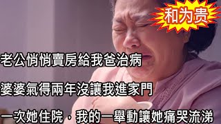 老公悄悄賣房給我爸治病，婆婆氣得兩年沒讓我進家門，一次她住院，我的一舉動讓她痛哭流涕