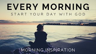 EVERY MORNING START YOUR DAY WITH GOD | Listen Every Day! - Morning Inspiration to Motivate Your Day