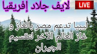 لايف  : ليبيا تدعم مصر بالغاز عكس العالم الآخر الغاز لتقسيم الجيران